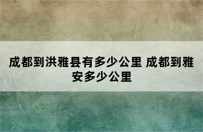 成都到洪雅县有多少公里 成都到雅安多少公里